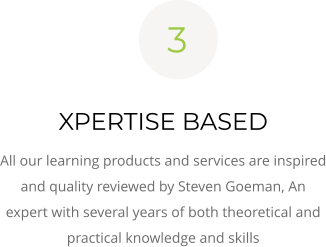 XPERTISE BASED All our learning products and services are inspired and quality reviewed by Steven Goeman, An expert with several years of both theoretical and practical knowledge and skills 3